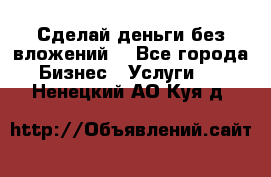 Сделай деньги без вложений. - Все города Бизнес » Услуги   . Ненецкий АО,Куя д.